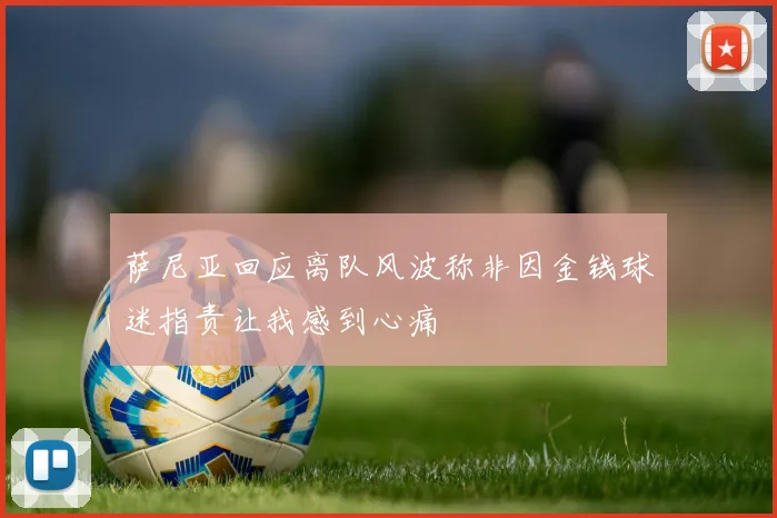 萨尼亚回应离队风波称非因金钱球迷指责让我感到心痛