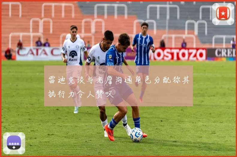 雷迪克谈与老詹沟通角色分配称其执行力令人赞叹