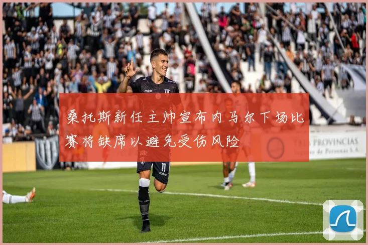 桑托斯新任主帅宣布内马尔下场比赛将缺席以避免受伤风险