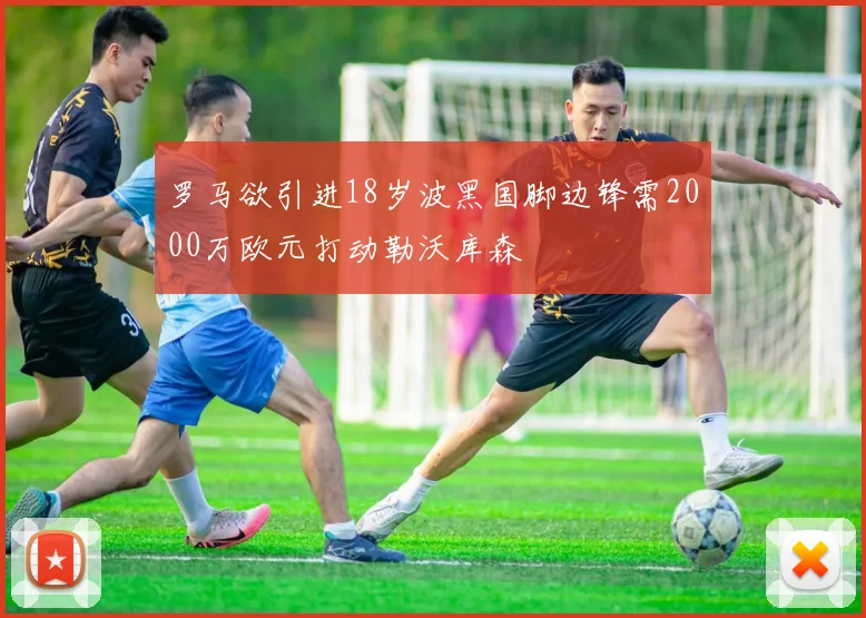 罗马欲引进18岁波黑国脚边锋需2000万欧元打动勒沃库森
