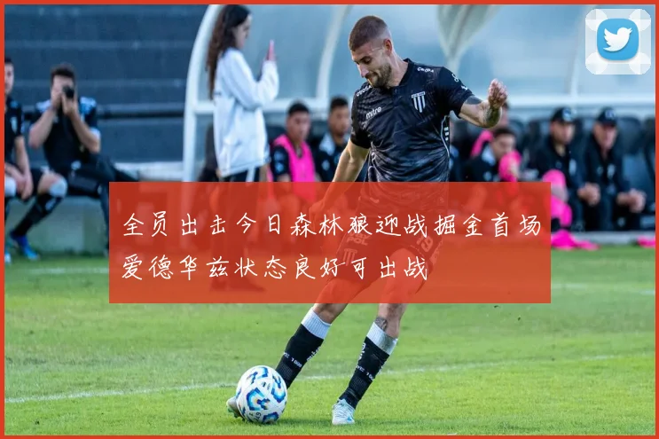 全员出击今日森林狼迎战掘金首场爱德华兹状态良好可出战