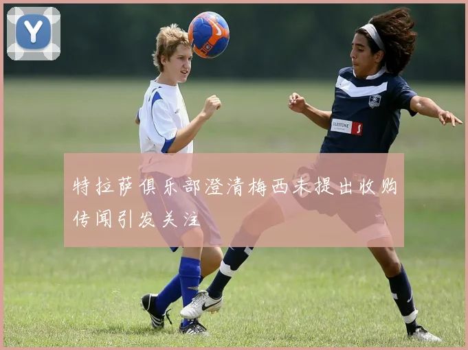 特拉萨俱乐部澄清梅西未提出收购传闻引发关注